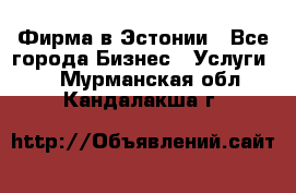 Фирма в Эстонии - Все города Бизнес » Услуги   . Мурманская обл.,Кандалакша г.